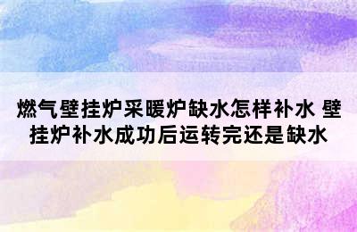 燃气壁挂炉采暖炉缺水怎样补水 壁挂炉补水成功后运转完还是缺水